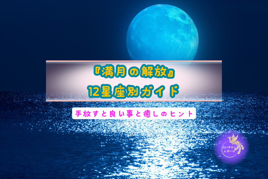満月の解放：12星座別ガイド　手放すと良い事と癒しのヒント