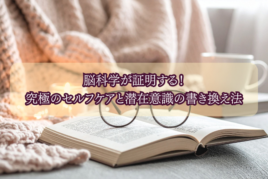 脳科学が証明する！究極のセルフケアと潜在意識の書き換え法